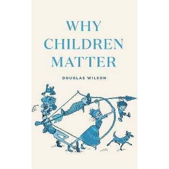 Why Children Matter - by  Douglas Wilson (Paperback)