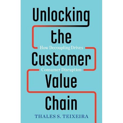 Unlocking the Customer Value Chain - by  Thales S Teixeira & Greg Piechota (Hardcover)