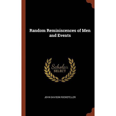 Random Reminiscences of Men and Events - by  John Davison Rockefeller (Hardcover)