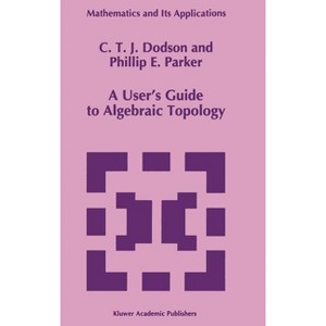 A User's Guide to Algebraic Topology - (Mathematics and Its Applications) by  C T Dodson & P E Parker (Hardcover) - 1 of 1