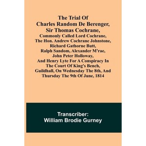 The Trial of Charles Random de Berenger, Sir Thomas Cochrane, commonly called Lord Cochrane, the Hon. Andrew Cochrane Johnstone, Richard Gathorne - 1 of 1