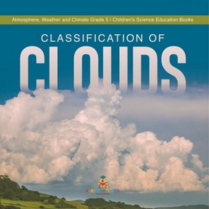 Classification of Clouds Atmosphere, Weather and Climate Grade 5 Children's Science Education Books - by  Baby Professor (Paperback) - 1 of 1