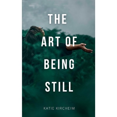 The Art of Being Still - by  Katie Kircheim (Paperback)