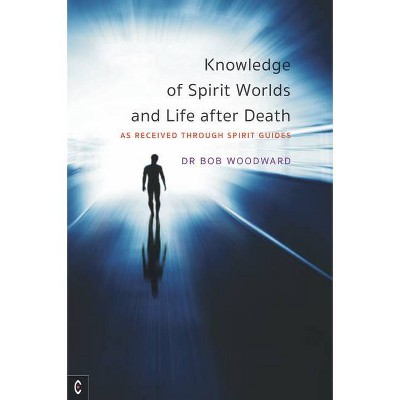 Knowledge of Spirit Worlds and Life After Death - by  Bob Woodward (Paperback)