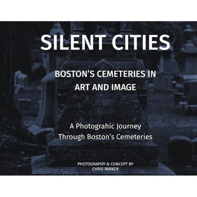 Silent Cities - Boston's Cemeteries in Art and Image - by  Chris Parker (Hardcover)