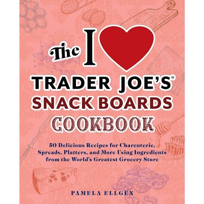 The I Love Trader Joe's Snack Boards Cookbook - (Unofficial Trader Joe's Cookbooks) by  Pamela Ellgen (Paperback)