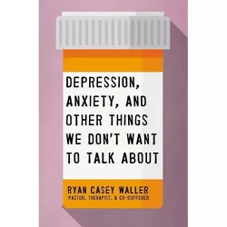 Depression, Anxiety, and Other Things We Don't Want to Talk about - by  Ryan Casey Waller (Paperback)