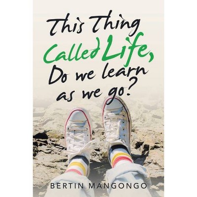 This Thing Called Life, Do We Learn as We Go? - by  Bertin Mangongo (Paperback)