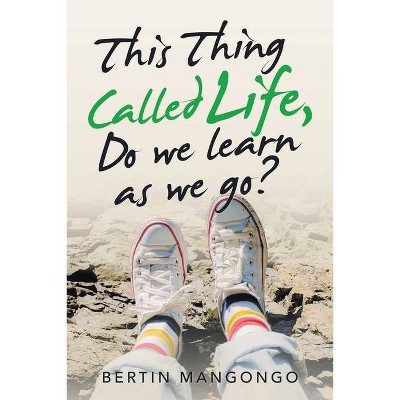 This Thing Called Life, Do We Learn as We Go? - by  Bertin Mangongo (Paperback)