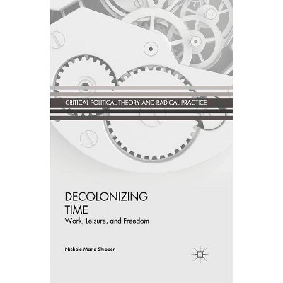 Decolonizing Time - (Critical Political Theory and Radical Practice) by  N Shippen (Paperback)