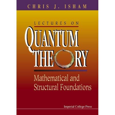 Lectures on Quantum Theory: Mathematical and Structural Foundations - by  Chris J Isham (Hardcover)