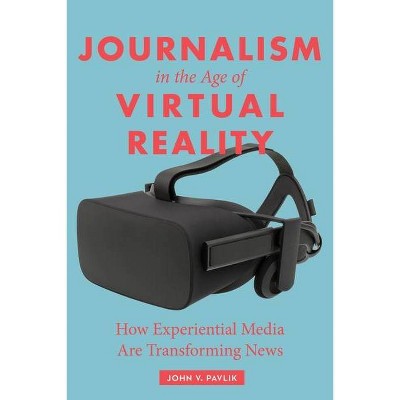 Journalism in the Age of Virtual Reality - by  John Pavlik (Paperback)