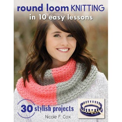 Round Loom Knitting in 10 Easy Lessons - by  Nicole F Cox (Paperback)