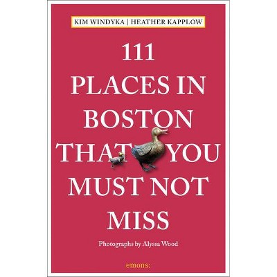 111 Places in Boston That You Must Not Miss - by  Heather Kapplow & Kim Windyka (Paperback)