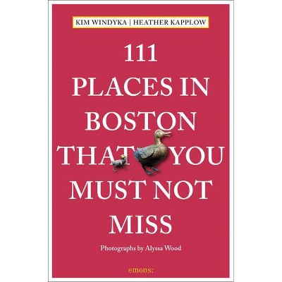 111 Places in Boston That You Must Not Miss - by  Heather Kapplow & Kim Windyka (Paperback)