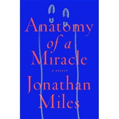 Anatomy of a Miracle - by  Jonathan Miles (Hardcover)