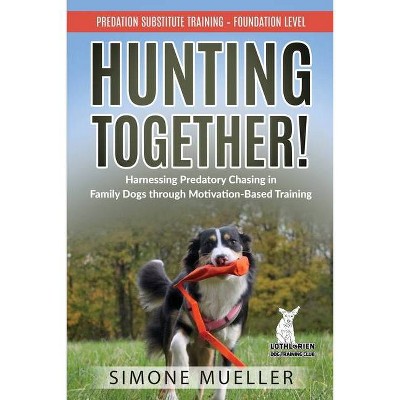 Hunting Together! Harnessing Predatory Chasing in Family Dogs through Motivation-Based Training - by  Simone Frost (Paperback)