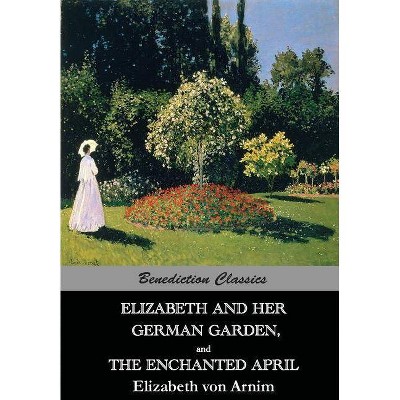 Elizabeth And Her German Garden, and The Enchanted April - by  Elizabeth Von Arnim (Paperback)