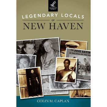 Legendary Locals of New Haven - by  Colin M Caplan (Paperback)
