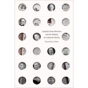 Canada's Prime Ministers and the Shaping of a National Identity - (The C.D. Howe Canadian Political History) by  Raymond B Blake (Paperback) - 1 of 1