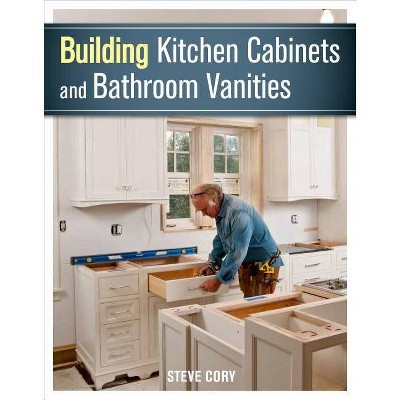 Building Kitchen Cabinets and Bathroom Vanities - by  Steve Cory (Paperback)