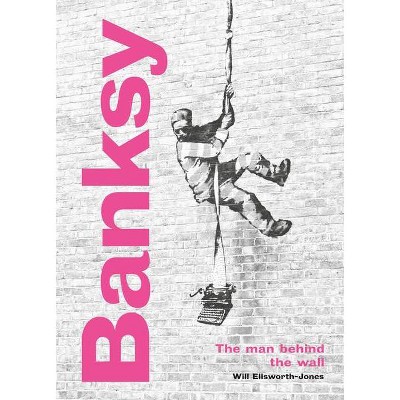 Banksy: The Man Behind the Wall - by  Will Ellsworth-Jones (Hardcover)