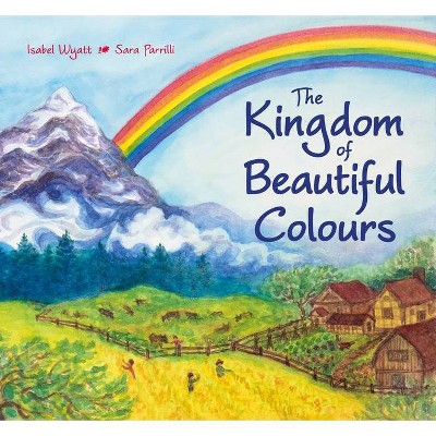 The Kingdom of Beautiful Colours: A Picture Book for Children - by  Isabel Wyatt (Hardcover)