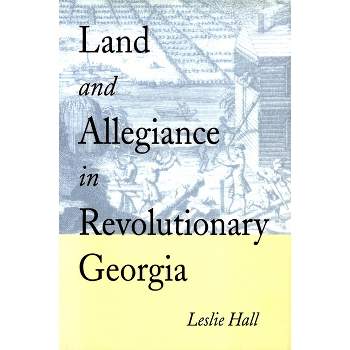 Land and Allegiance in Revolutionary Georgia - by  Leslie Hall (Paperback)
