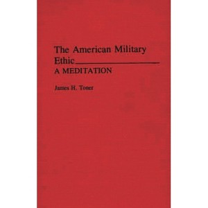 The American Military Ethic - by  James Hugh Toner & James H Toner (Hardcover) - 1 of 1