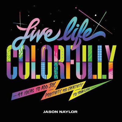 Live Life Colorfully - by  Jason Naylor (Hardcover)