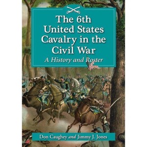 The 6th United States Cavalry in the Civil War - by  Donald C Caughey & Jimmy J Jones (Paperback) - 1 of 1