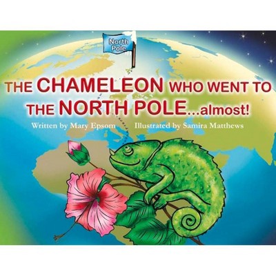 The Chameleon Who Went to the North Pole...Almost! - by  Mary Epsom (Paperback)