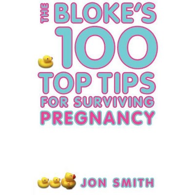 Bloke's 100 Top Tips for Surviving Pregnancy - by  Jon Smith (Paperback)