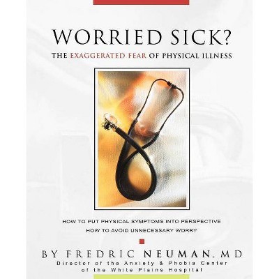 Worried Sick? the Exaggerated Fear of Physical Illness - by  Fredric Neuman (Paperback)