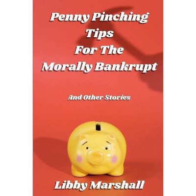 Penny Pinching Tips for the Morally Bankrupt - by  Libby Marshall (Paperback)