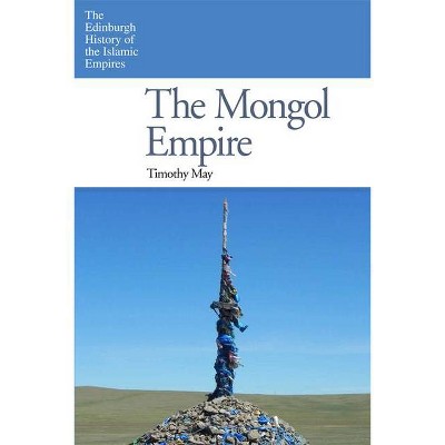 The Mongol Empire - (Edinburgh History of the Islamic Empires) by  Timothy May (Paperback)