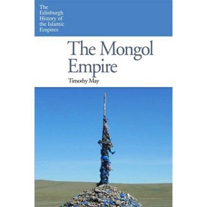 The Mongol Empire - (Edinburgh History of the Islamic Empires) by  Timothy May (Paperback) - 1 of 1