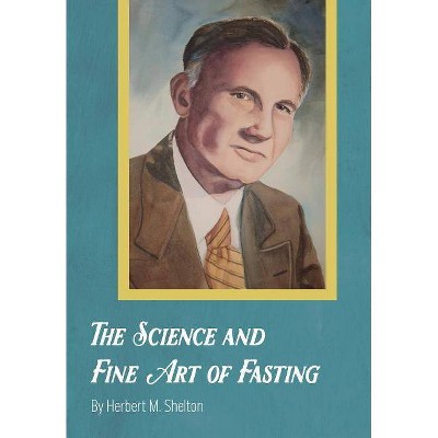 The Science and Fine Art of Fasting - by  Herbert M Shelton (Hardcover)