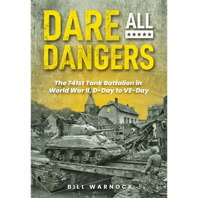 Dare All Dangers: The 741st Tank Battalion in World War II, D-Day to Ve-Day - by  Bill Warnock (Hardcover)