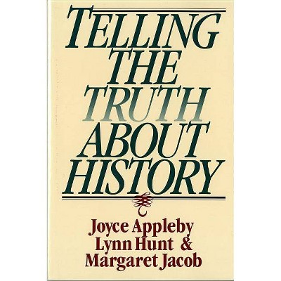 Telling the Truth about History - (Norton Paperback) by  Joyce Appleby & Lynn Hunt & Margaret Jacob (Paperback)