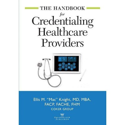 The Handbook for Credentialing Healthcare Providers - by  Ellis M Knight (Paperback)
