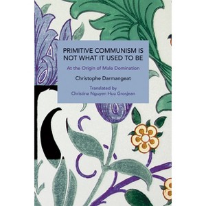 Primitive Communism Is Not What It Used to Be - (Historical Materialism) by  Christophe Darmangeat (Paperback) - 1 of 1