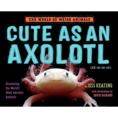 Cute as an Axolotl - (World of Weird Animals) by  Jess Keating (Hardcover)