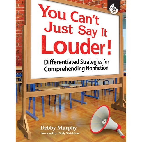 You Can't Just Say It Louder!: Differentiated Strategies for Comprehending Nonfiction [Book]