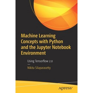 Machine Learning Concepts with Python and the Jupyter Notebook Environment - by  Nikita Silaparasetty (Paperback) - 1 of 1