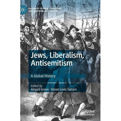 Jews, Liberalism, Antisemitism - (Palgrave Critical Studies of Antisemitism and Racism) by  Abigail Green & Simon Levis Sullam (Hardcover)