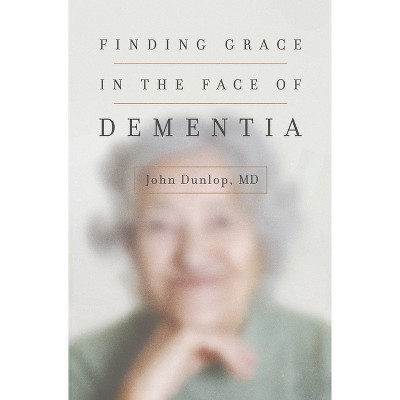 Finding Grace in the Face of Dementia - by  John Dunlop (Paperback)