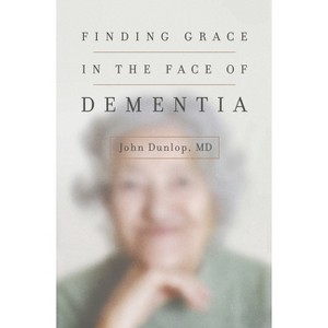 Finding Grace in the Face of Dementia - by  John Dunlop (Paperback) - 1 of 1