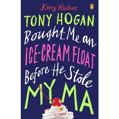 Tony Hogan Bought Me an Ice-Cream Float Before He Stole My Ma - by  Kerry Hudson (Paperback)