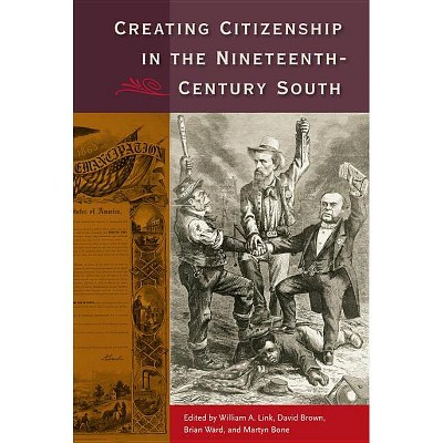 Creating Citizenship in the Nineteenth-Century South - by  William a Link & David Brown & Brian E Ward & Martyn Bone (Paperback)